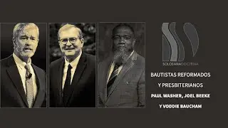 Bautistas Reformados Vs Presbiterianos Paul Washer, Joel Beeke y Voddie Baucham