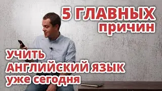 5 Главных Причин Учить Английский Язык уже сегодня