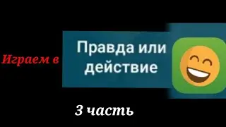 Правда или ДЕЙСТВИЕ ( 3 часть ) ☺️