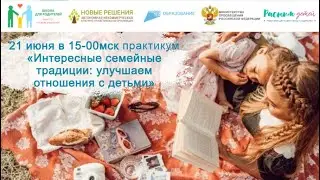 21.06.24 практикум  Интересные семейные традиции, улучшающие атмосферу в семье и сближающие с детьми