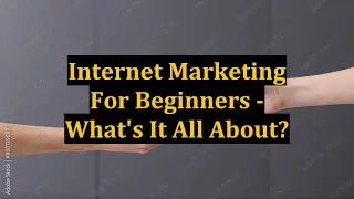 Internet Marketing For Beginners - What's It All About?