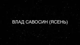 ВЛАД САВОСИН (ЯСЕНЬ)  АВТОР ЕВГЕНИЙ ДАВЫДОВ