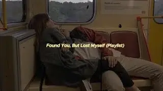 Found You, But Lost Myself (Playlist)