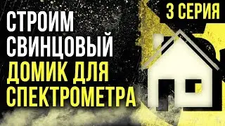 ☢ Строим свинцовый домик для спектрометра! 3 серия  [Олег Айзон]