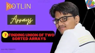 7. Finding Union Of Two Sorted Arrays | Kotlin | Arrays | Data Structures And Algorithms | Android