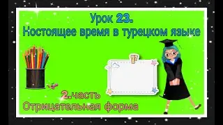 Урок 23. Ностоящее время в турецком языке.Часть 2. Отрицательная форма!