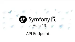 Aula 13 – Symfony 5 – API Endpoint - Curso gratuito de Symfony PHP 7