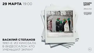 Василий Степанов. 1990-е: из кинозала в видеосалон. Кто уменьшил экран?
