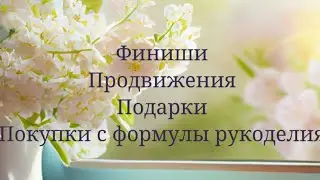 Финиши и продвижения. Покупки и подарки с формулы рукоделия!