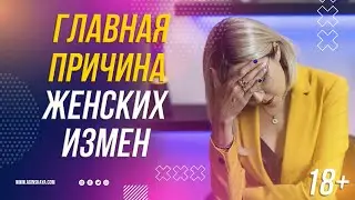 18+ ГЛАВНАЯ ПРИЧИНА ЖЕНСКИХ ИЗМЕН