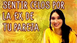 SENTIR CELOS POR LA EX DE TU PAREJA