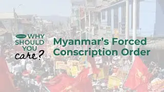 Myanmar’s Forced Conscription Order (Why Should You Care)