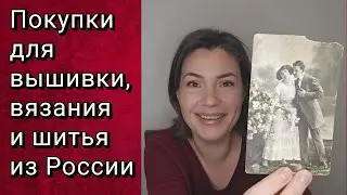 РУКОДЕЛЬНЫЕ ПОКУПКИ и ПОДАРКИ ИЗ РОССИИ.