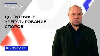 Юридическая поддержка. Выпуск 57. Досудебное урегулирование споров