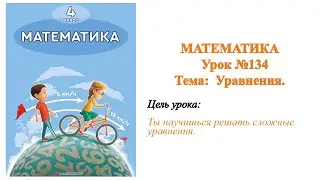 Математика 4 класс Урок №134 Тема: Уравнения. Цель урока:  Ты научишься решать сложные уравнения.