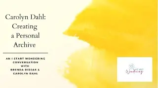 I Start Wondering Conversation: Carolyn Dahl: Creating a Personal Archive
