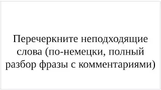 Как сказать по-немецки "Перечеркните неподходящие слова" - полный разбор фразы