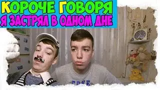КОРОЧЕ ГОВОРЯ, Я ЗАСТРЯЛ В ОДНОМ ДНЕ
