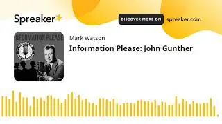 Information Please: John Gunther (part 2 of 2, made with Spreaker)