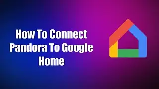 How To Connect Pandora To Google Home