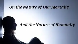 On the Nature of Our Mortality