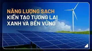 NĂNG LƯỢNG SẠCH - KIẾN TẠO TƯƠNG LAI XANH VÀ BỀN VỮNG