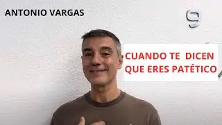 CUANDO TE DICEN QUE ERES PATÉTICO-ANTONIO VARGAS