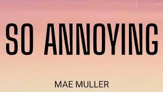 MAE MULLER - SO ANNOYING ( LYRICS )