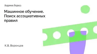 Машинное обучение. Поиск ассоциативных правил. К.В. Воронцов, Школа анализа данных, Яндекс.