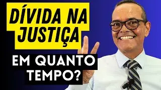 DÍVIDA NA JUSTIÇA EM QUANTO TEMPO?