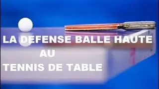 COMMENT et POURQUOI DEFENDRE en BALLE HAUTE au tennis de table?