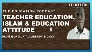 Teacher education, Islam & education attitude | Prof Murtala Bidmos | The Education Podcast EP 1