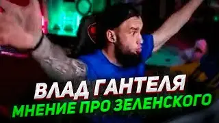 ВЛАД ГАНТЕЛЯ МНЕНИЕ ПРО ЗЕЛЕНСКОГО