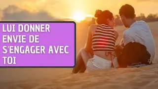 COMMENT DONNER ENVIE A UN HOMME DE S'ENGAGER AVEC TOI DANS UNE RELATION SÉRIEUSE ?
