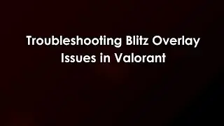 Troubleshooting Blitz Overlay Issues in Valorant
