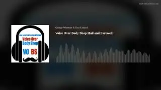 Voice Over Body Shop Hail and Farewell!