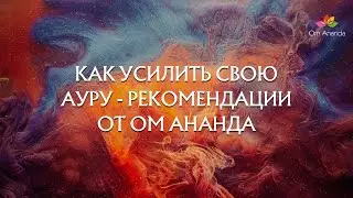 Как усилить свою Ауру - Рекомендации от Ом Ананда