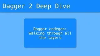 Dagger 2 Deep Dive (53/55) - Dagger codegen: Walking through all the layers