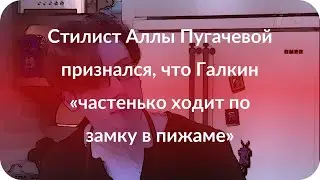 Стилист Аллы Пугачевой признался, что Галкин «частенько ходит по замку в пижаме»