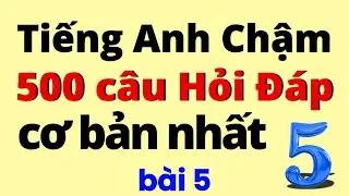500 Câu Tiếng Anh Hỏi Đáp Cơ Bản Nhất | Bài 5 | Học Tiếng Anh Chậm | Học Tiếng Anh Giao Tiếp