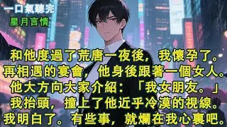 和他度過了荒唐一夜後，我懷孕了。再相遇的宴會，他身後跟著一個女人。他大方向大家介紹：「我女朋友。」我抬頭，撞上了他近乎冷漠的視線。我明白了。有些事，就爛在我心裏吧。#小說 #有聲書 #言情 #愛情