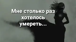 Мне  столько раз хотелось умереть... 
