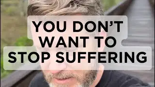 You Don’t Want to Stop Suffering