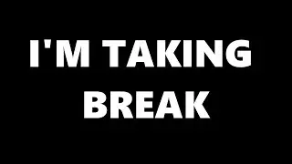 I'm taking break....
