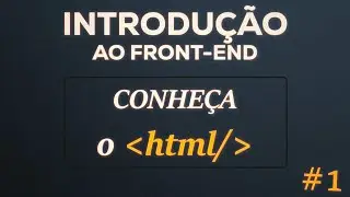 Conheça o HTML | INTRODUÇÃO AO FRONT END
