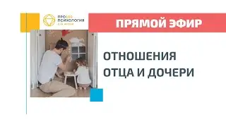 ОТНОШЕНИЯ ОТЦА И ДОЧЕРИ прямой эфир