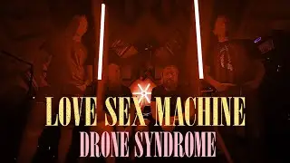 LOVE SEX MACHINE - Drone syndrome