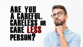 Are you a careful, careless or care less person? (very important message)