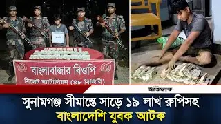 সুনামগঞ্জ সীমান্তে সাড়ে ১৯ লাখ রুপিসহ বাংলাদেশি যুবক আটক | BD-India | Border | Rupee | Daily Ittefaq