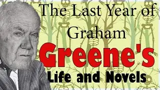 Graham Greene: The Last Years of Life, Death, and Exciting Fiction